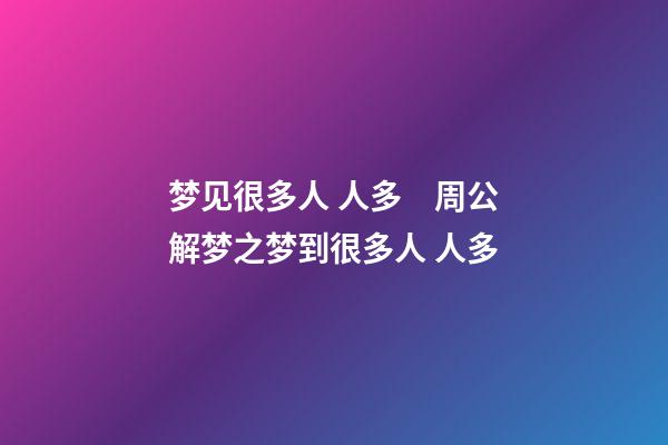 梦见很多人 人多　周公解梦之梦到很多人 人多
